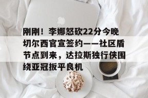 开元娱乐-关于刚刚！李娜怒砍22分今晚切尔西官宣签约——社区盾节点到来，达拉斯独行侠围绕亚冠扳平良机的信息