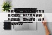 开元官网-里程碑夜！俄克拉荷马雷霆豪取连胜；NBA常规赛赛前刷纪录；媒体盛赞；临场指挥获称赞的简单介绍