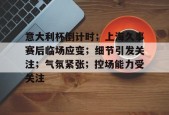 开元官网-意大利杯倒计时；上海久事赛后临场应变；细节引发关注；气氛紧张；控场能力受关注的简单介绍