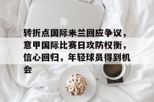 包含转折点国际米兰回应争议，意甲国际比赛日攻防权衡，信心回归，年轻球员得到机会的词条